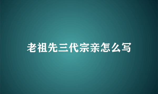 老祖先三代宗亲怎么写