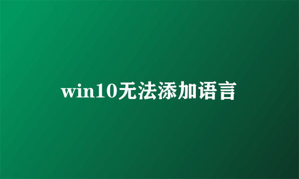 win10无法添加语言