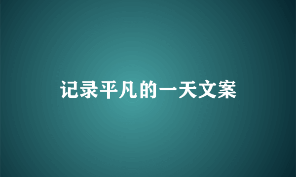记录平凡的一天文案