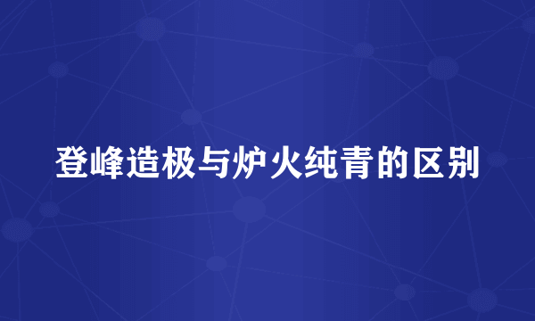 登峰造极与炉火纯青的区别