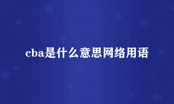 cba是什么意思网络用语