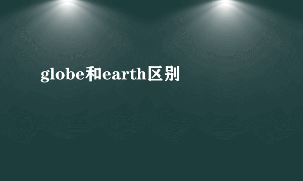 globe和earth区别