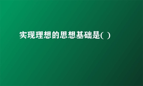 实现理想的思想基础是( )