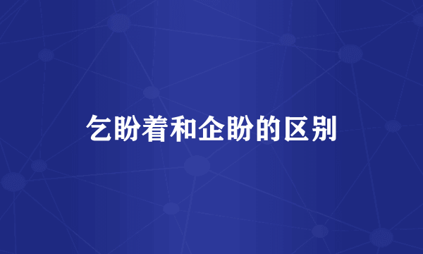 乞盼着和企盼的区别