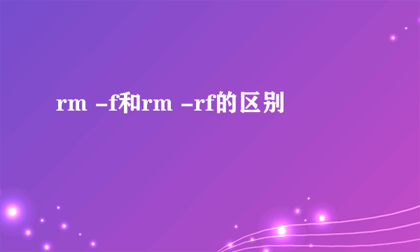 rm -f和rm -rf的区别