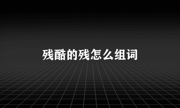 残酷的残怎么组词