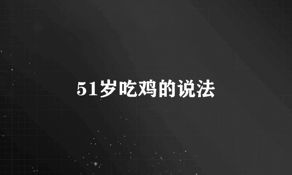 51岁吃鸡的说法