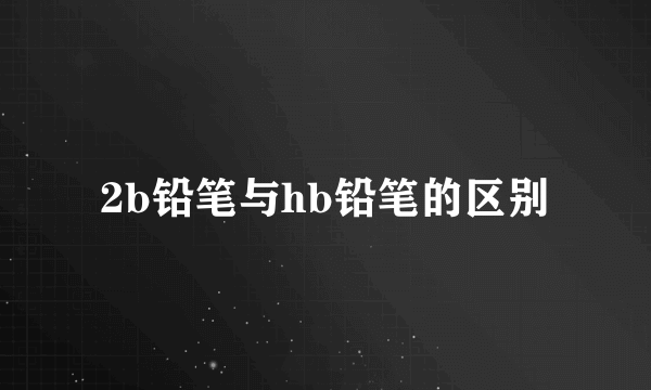 2b铅笔与hb铅笔的区别
