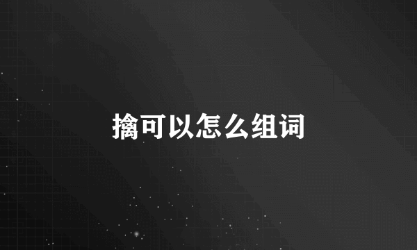 擒可以怎么组词