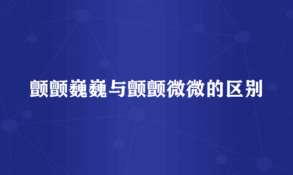 颤颤巍巍与颤颤微微的区别