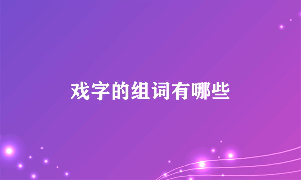 戏字的组词有哪些
