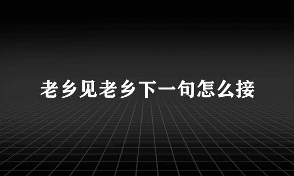 老乡见老乡下一句怎么接