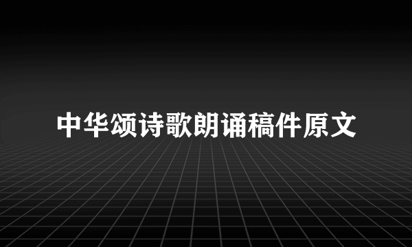 中华颂诗歌朗诵稿件原文