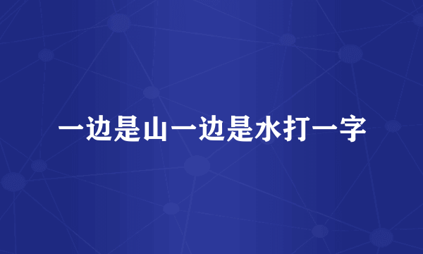 一边是山一边是水打一字