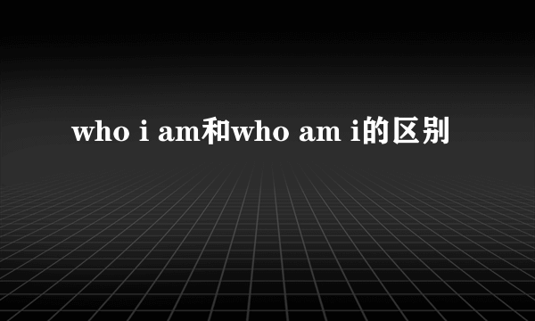 who i am和who am i的区别