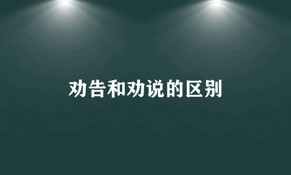 劝告和劝说的区别