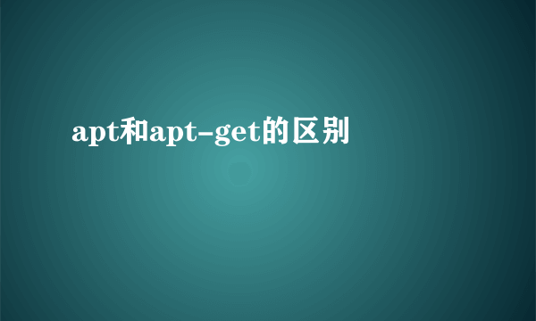 apt和apt-get的区别