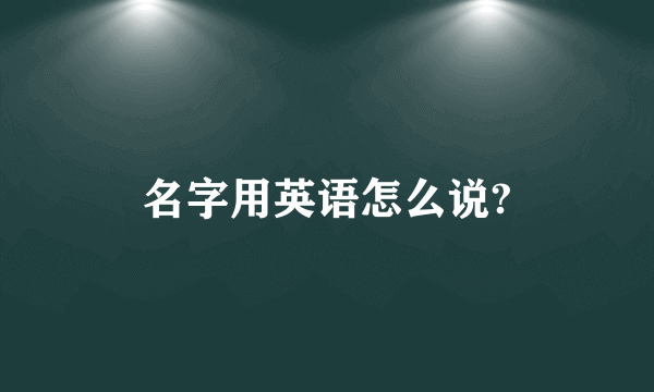 名字用英语怎么说?