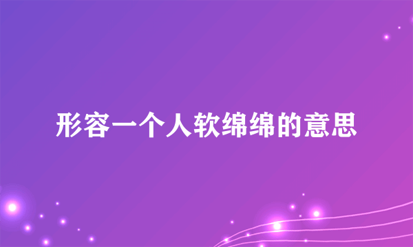 形容一个人软绵绵的意思