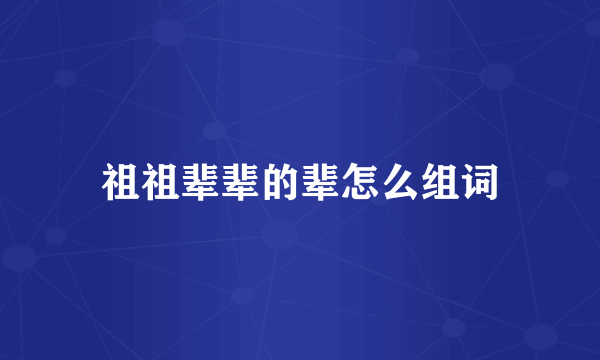 祖祖辈辈的辈怎么组词