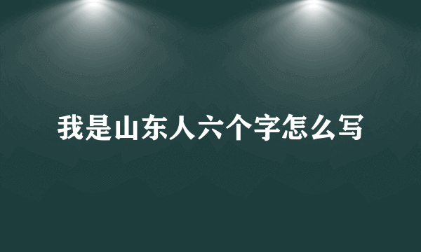 我是山东人六个字怎么写