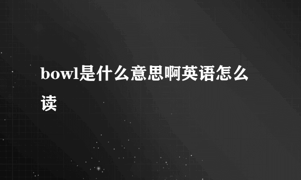 bowl是什么意思啊英语怎么读