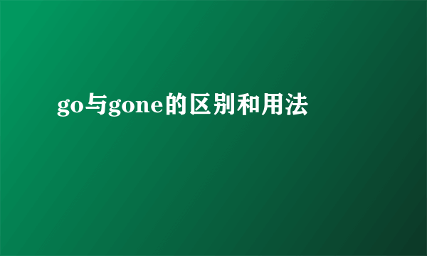 go与gone的区别和用法
