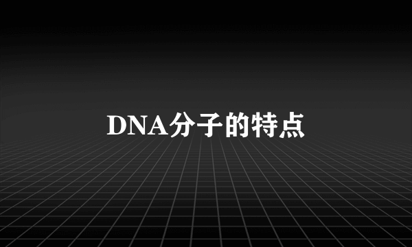 DNA分子的特点