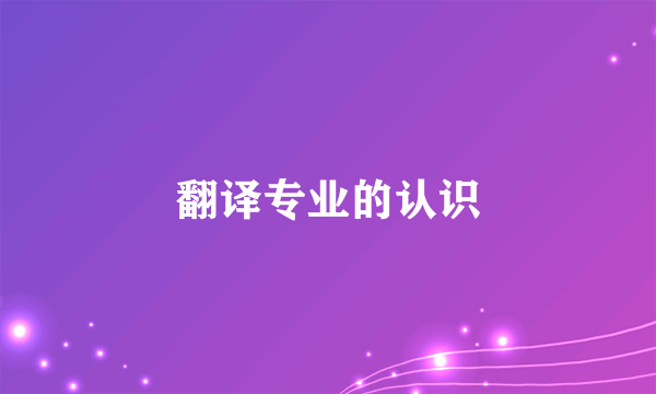翻译专业的认识