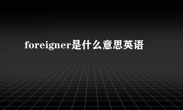 foreigner是什么意思英语