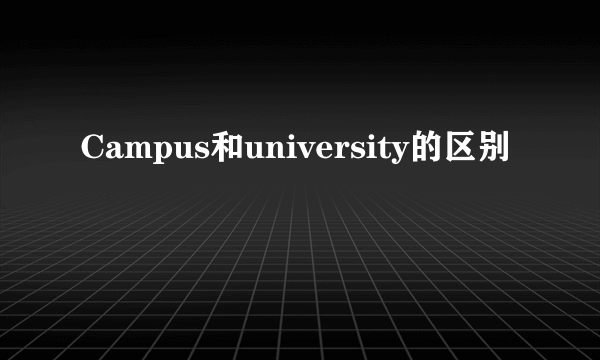 Campus和university的区别
