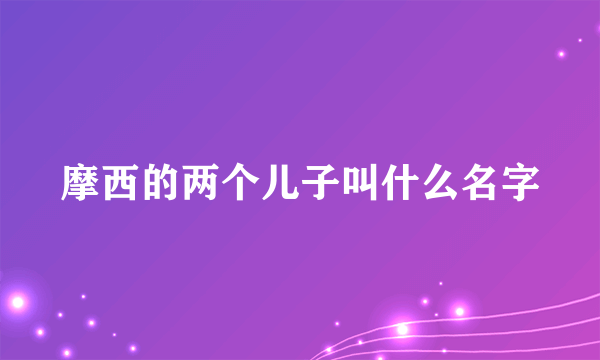 摩西的两个儿子叫什么名字