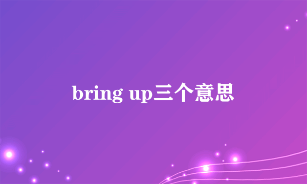 bring up三个意思