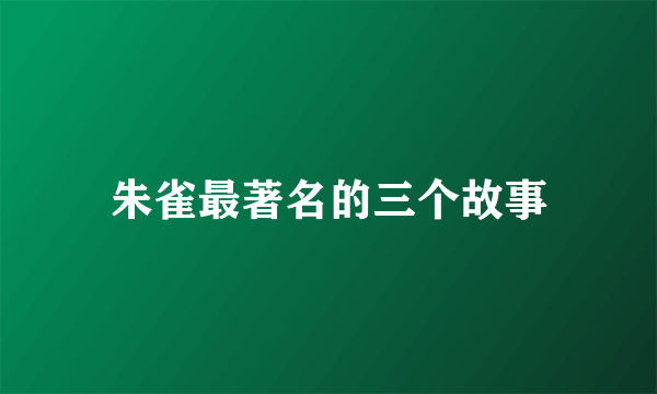 朱雀最著名的三个故事