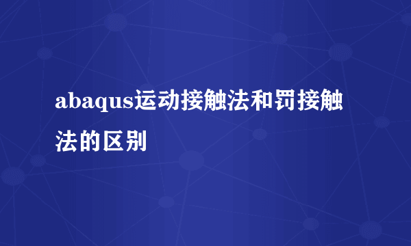 abaqus运动接触法和罚接触法的区别