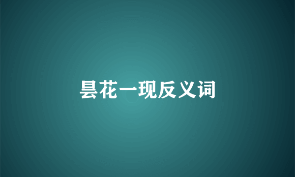 昙花一现反义词