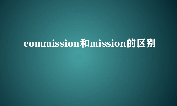commission和mission的区别