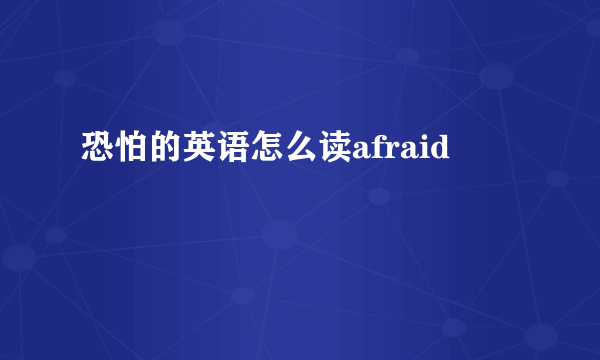 恐怕的英语怎么读afraid