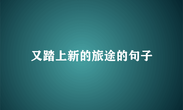 又踏上新的旅途的句子