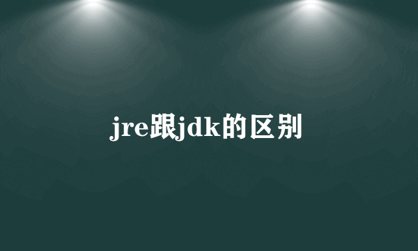 jre跟jdk的区别
