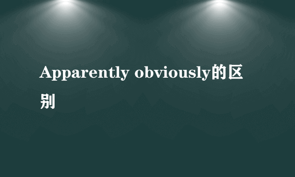 Apparently obviously的区别