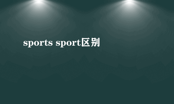 sports sport区别