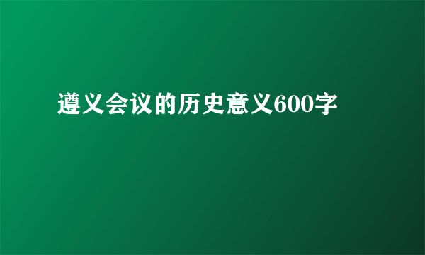 遵义会议的历史意义600字
