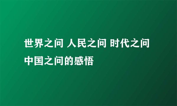 世界之问 人民之问 时代之问 中国之问的感悟