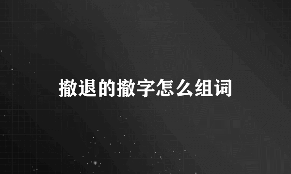 撤退的撤字怎么组词