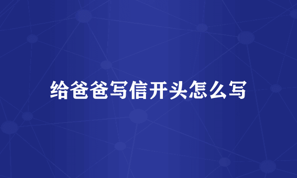 给爸爸写信开头怎么写