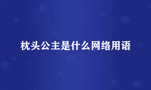 枕头公主是什么网络用语