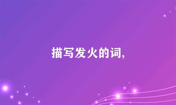描写发火的词,