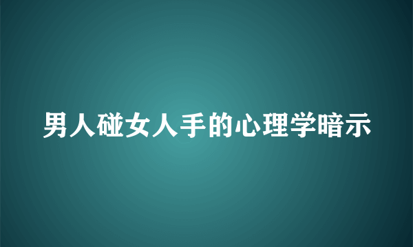 男人碰女人手的心理学暗示