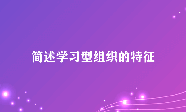 简述学习型组织的特征